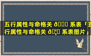 五行属性与命格关 🐟 系表「五行属性与命格关 🦄 系表图片」